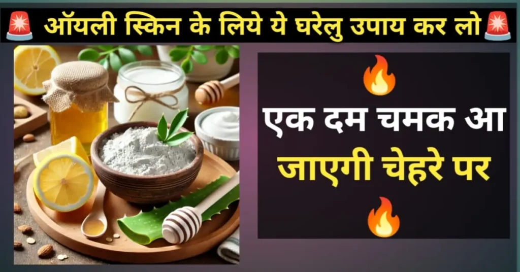 ऑयली स्किन के लिए घरेलू उपाय